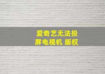 爱奇艺无法投屏电视机 版权